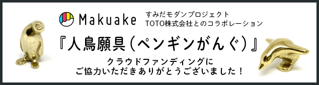 Makuake すみだモダンプロジェクト TOTO株式会社とのコラボレーション 『人鳥願具（ペンギンがんぐ）』クラウドファンディングにご協力いただきありがとうございました！